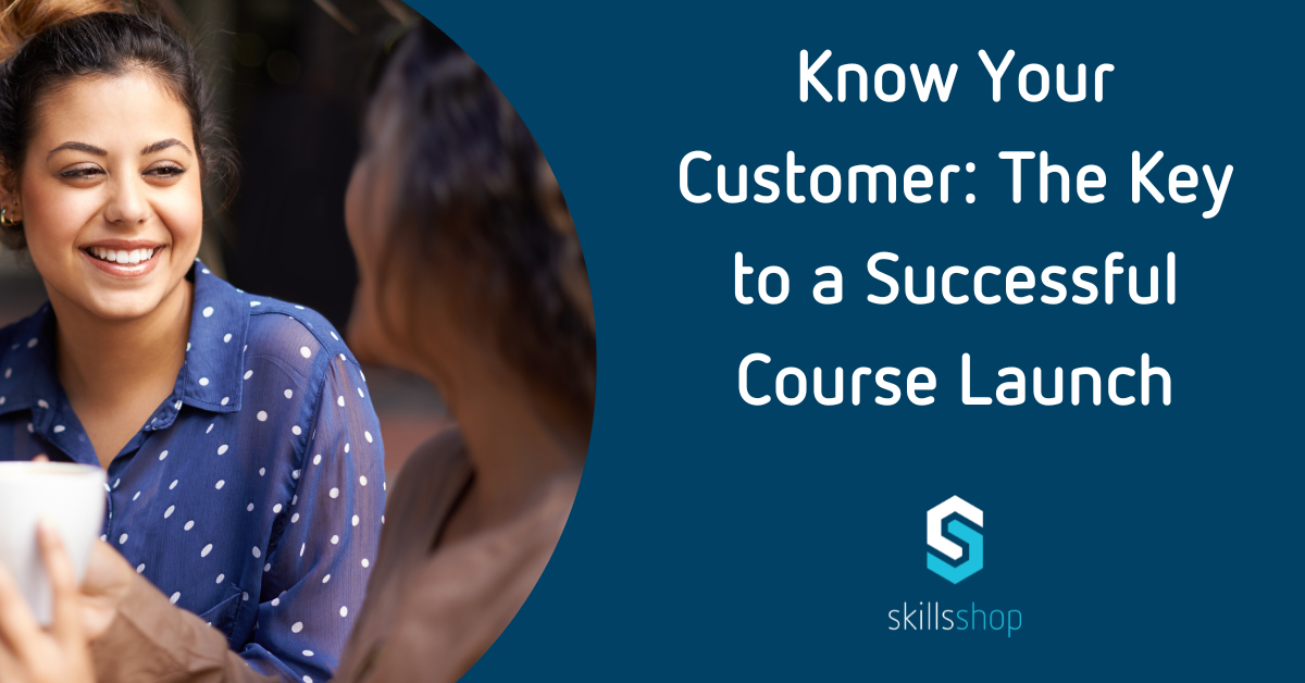 know your customer key to a successful course launch blog skillsshop skills shop